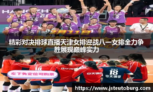 精彩对决排球直播天津女排迎战八一女排全力争胜展现巅峰实力